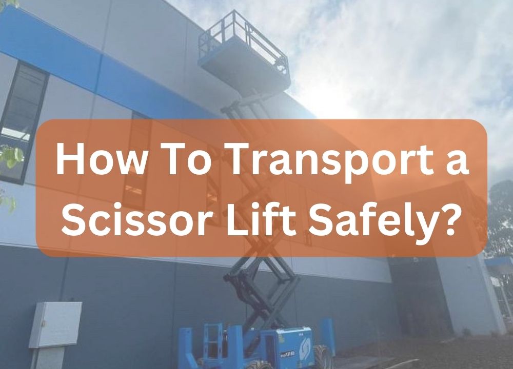 How To Transport a Scissor Lift Safely - Eastern Access Group